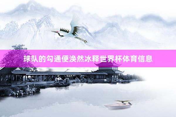 球队的勾通便涣然冰释世界杯体育信息