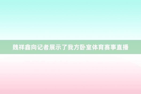 魏祥鑫向记者展示了我方卧室体育赛事直播