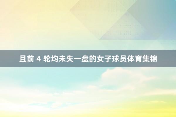 且前 4 轮均未失一盘的女子球员体育集锦