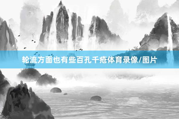 轮流方面也有些百孔千疮体育录像/图片