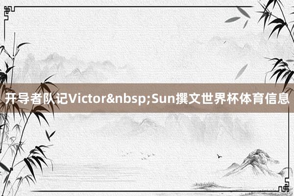 开导者队记Victor&nbsp;Sun撰文世界杯体育信息