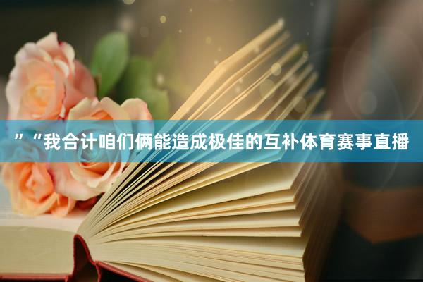 ”　　“我合计咱们俩能造成极佳的互补体育赛事直播