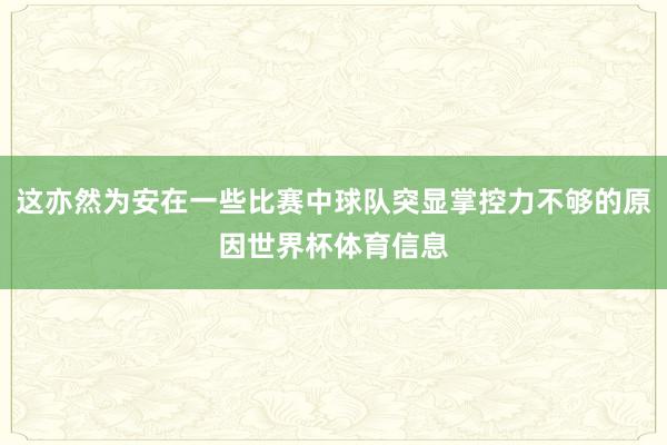 这亦然为安在一些比赛中球队突显掌控力不够的原因世界杯体育信息