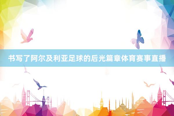 书写了阿尔及利亚足球的后光篇章体育赛事直播