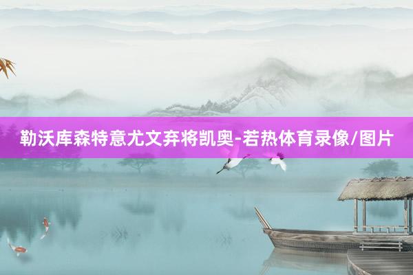 勒沃库森特意尤文弃将凯奥-若热体育录像/图片