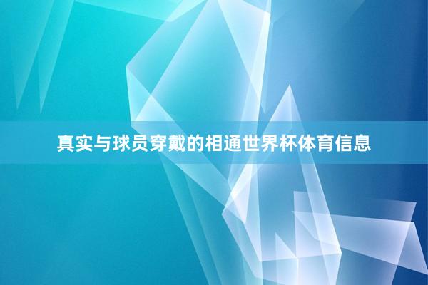 真实与球员穿戴的相通世界杯体育信息