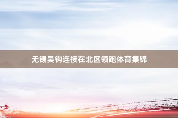 无锡吴钩连接在北区领跑体育集锦