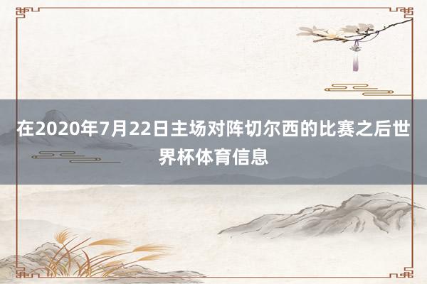 在2020年7月22日主场对阵切尔西的比赛之后世界杯体育信息