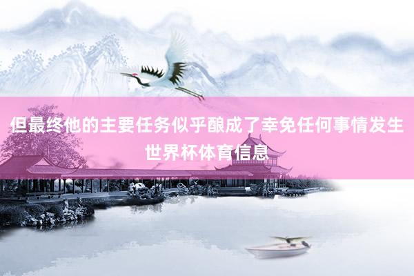 但最终他的主要任务似乎酿成了幸免任何事情发生世界杯体育信息