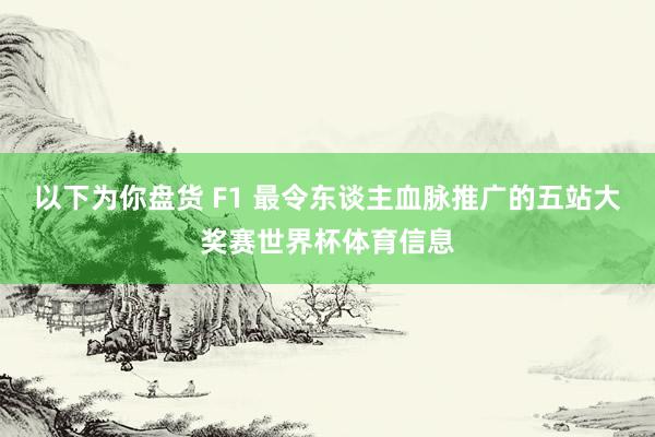 以下为你盘货 F1 最令东谈主血脉推广的五站大奖赛世界杯体育信息