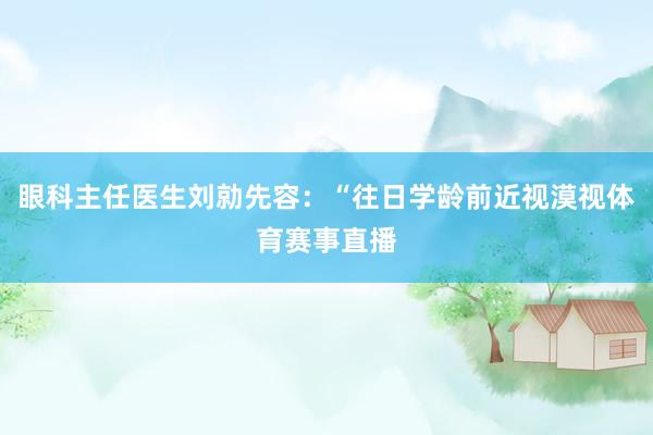 眼科主任医生刘勍先容：“往日学龄前近视漠视体育赛事直播
