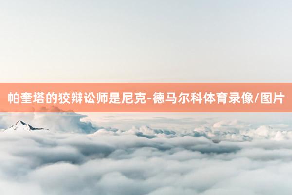 帕奎塔的狡辩讼师是尼克-德马尔科体育录像/图片