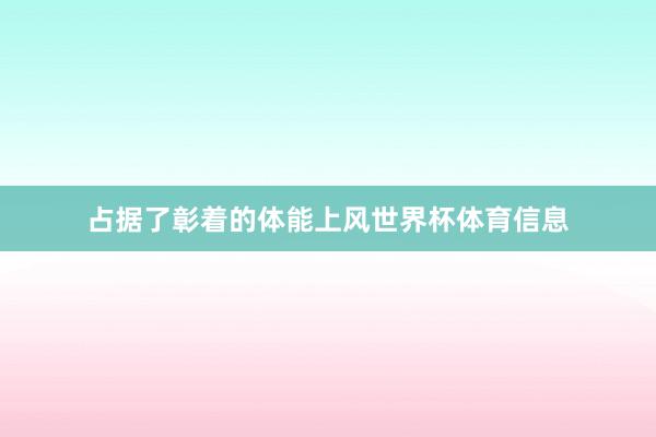 占据了彰着的体能上风世界杯体育信息