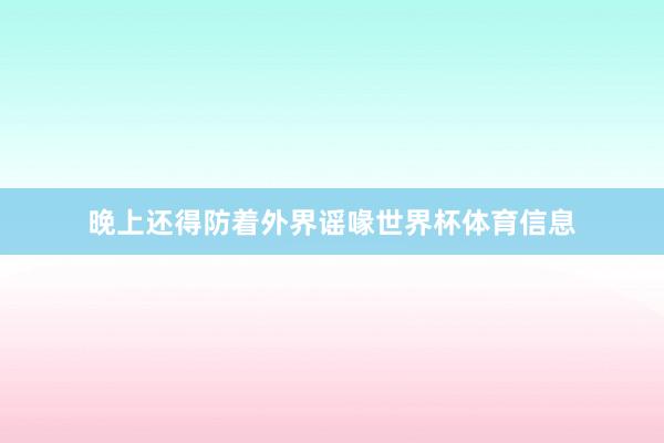 晚上还得防着外界谣喙世界杯体育信息