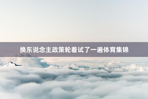 换东说念主政策轮着试了一遍体育集锦