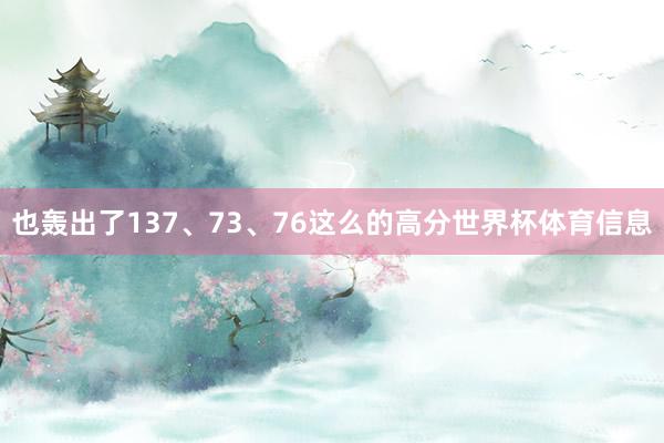 也轰出了137、73、76这么的高分世界杯体育信息