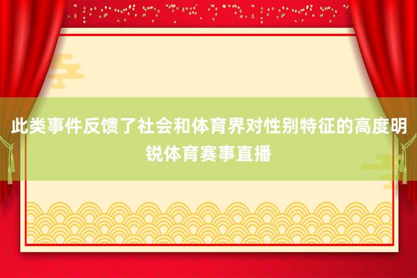 此类事件反馈了社会和体育界对性别特征的高度明锐体育赛事直播