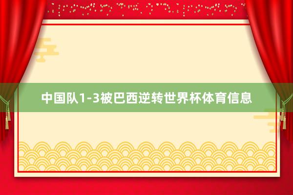 中国队1-3被巴西逆转世界杯体育信息