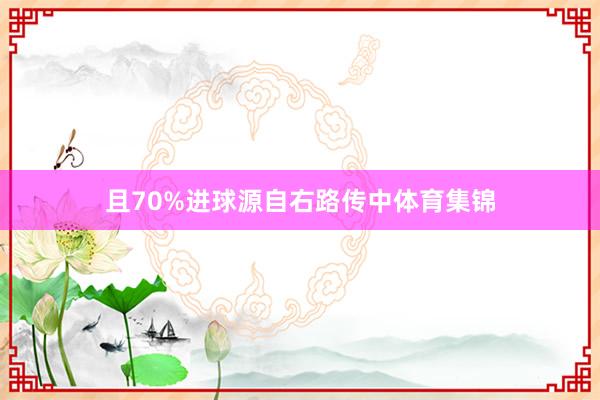 且70%进球源自右路传中体育集锦