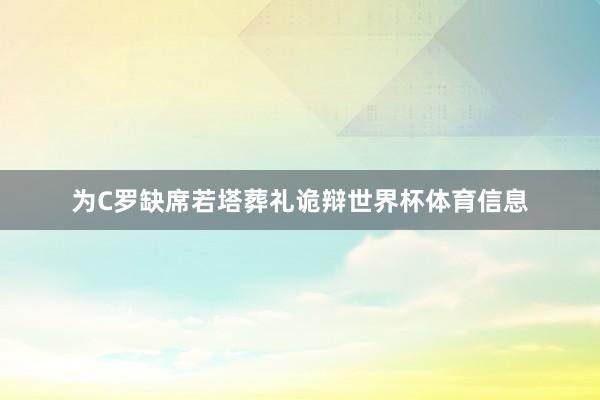 为C罗缺席若塔葬礼诡辩世界杯体育信息