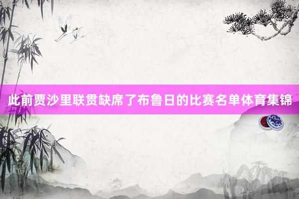 此前贾沙里联贯缺席了布鲁日的比赛名单体育集锦