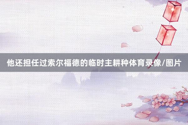 他还担任过索尔福德的临时主耕种体育录像/图片