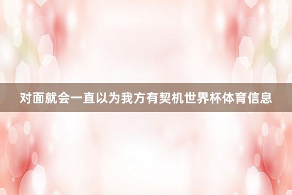 对面就会一直以为我方有契机世界杯体育信息