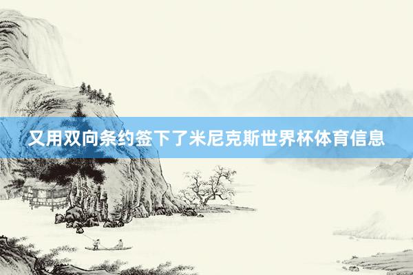 又用双向条约签下了米尼克斯世界杯体育信息