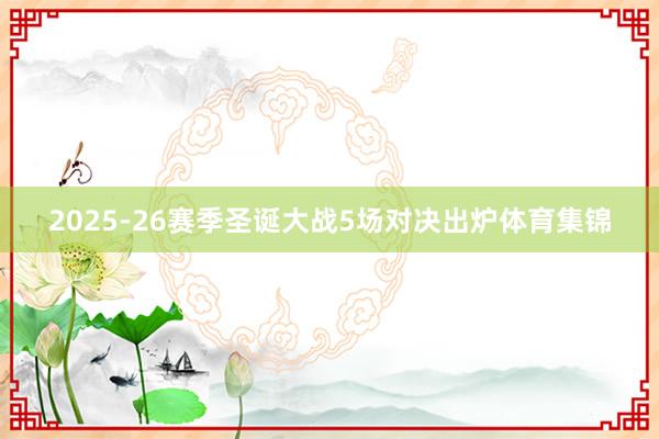 2025-26赛季圣诞大战5场对决出炉体育集锦