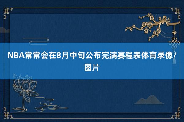 NBA常常会在8月中旬公布完满赛程表体育录像/图片