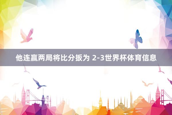 他连赢两局将比分扳为 2-3世界杯体育信息