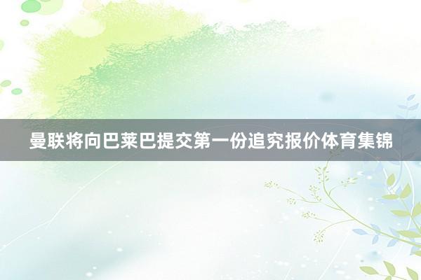 曼联将向巴莱巴提交第一份追究报价体育集锦