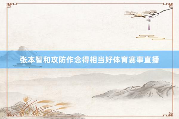 张本智和攻防作念得相当好体育赛事直播