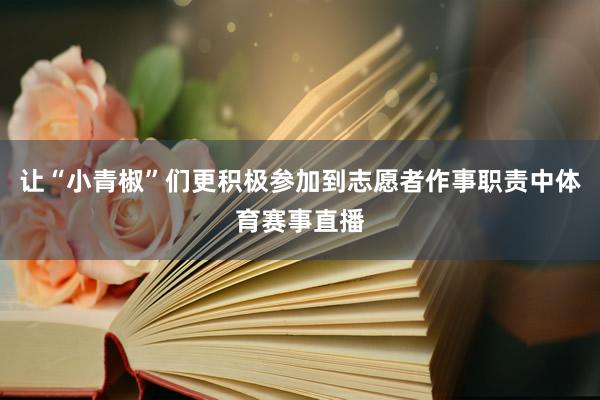 让“小青椒”们更积极参加到志愿者作事职责中体育赛事直播