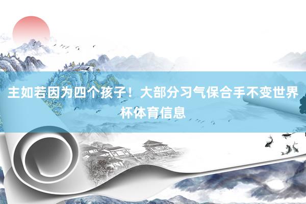 主如若因为四个孩子!大部分习气保合手不变世界杯体育信息