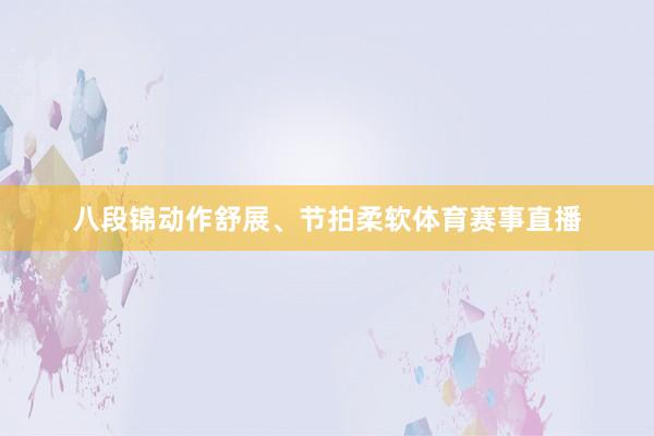 八段锦动作舒展、节拍柔软体育赛事直播
