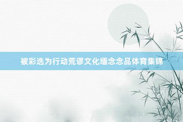 被彩选为行动荒谬文化缅念念品体育集锦