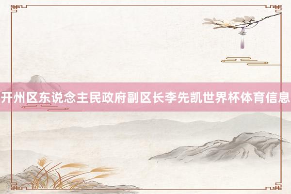 开州区东说念主民政府副区长李先凯世界杯体育信息