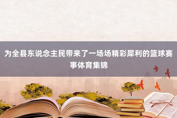 为全县东说念主民带来了一场场精彩犀利的篮球赛事体育集锦