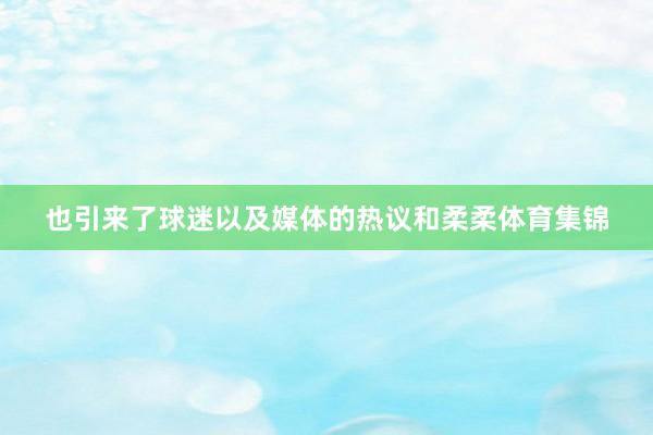 也引来了球迷以及媒体的热议和柔柔体育集锦