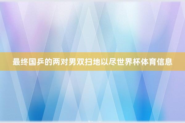 最终国乒的两对男双扫地以尽世界杯体育信息