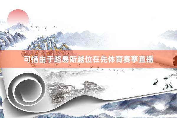可惜由于路易斯越位在先体育赛事直播
