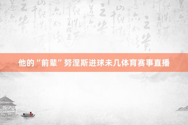 他的“前辈”努涅斯进球未几体育赛事直播