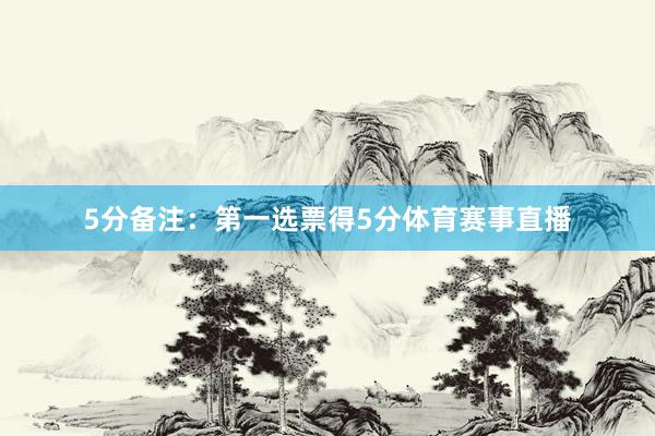 5分备注：第一选票得5分体育赛事直播
