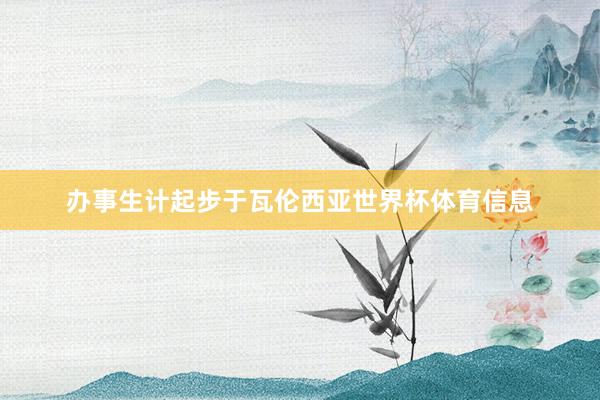 办事生计起步于瓦伦西亚世界杯体育信息