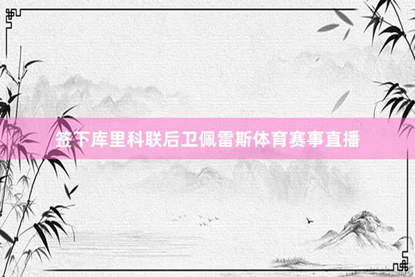签下库里科联后卫佩雷斯体育赛事直播