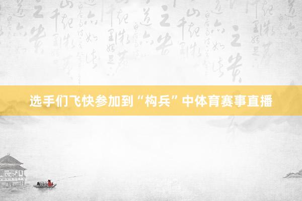 选手们飞快参加到“构兵”中体育赛事直播