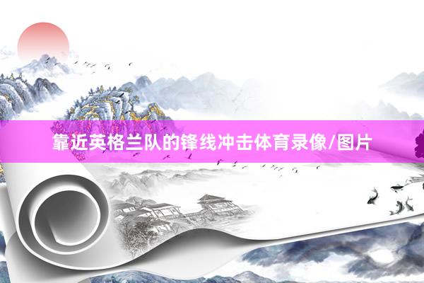 靠近英格兰队的锋线冲击体育录像/图片