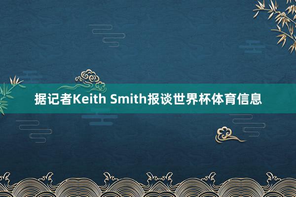 据记者Keith Smith报谈世界杯体育信息