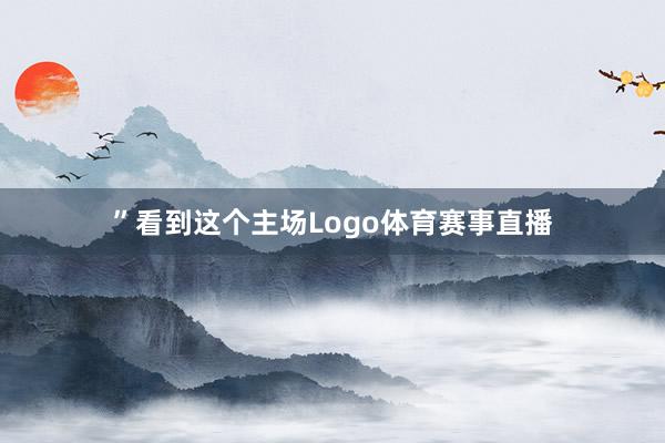”看到这个主场Logo体育赛事直播